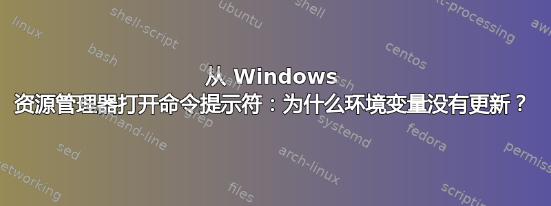 从 Windows 资源管理器打开命令提示符：为什么环境变量没有更新？