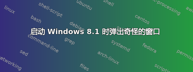 启动 Windows 8.1 时弹出奇怪的窗口