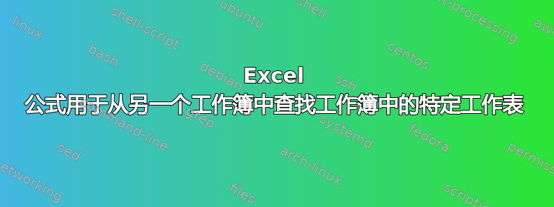 Excel 公式用于从另一个工作簿中查找工作簿中的特定工作表