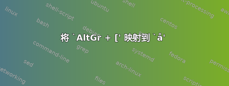 将 `AltGr + [' 映射到 `å'