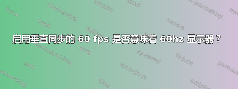 启用垂直同步的 60 fps 是否意味着 60hz 显示器？