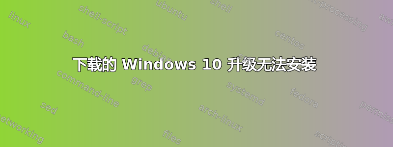 下载的 Windows 10 升级无法安装