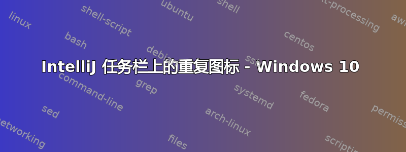 IntelliJ 任务栏上的重复图标 - Windows 10