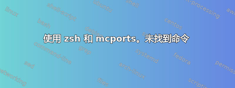 使用 zsh 和 mcports。未找到命令