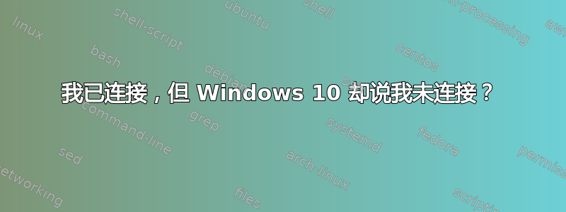 我已连接，但 Windows 10 却说我未连接？