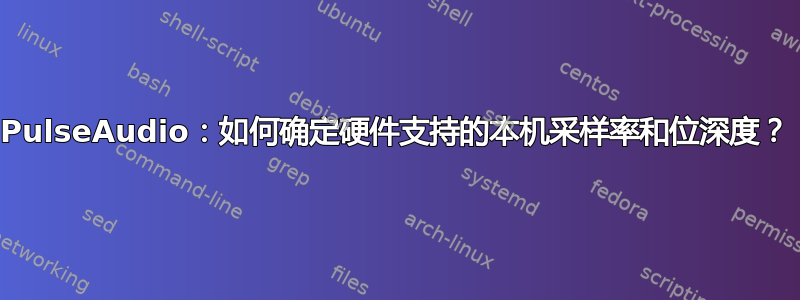 PulseAudio：如何确定硬件支持的本机采样率和位深度？