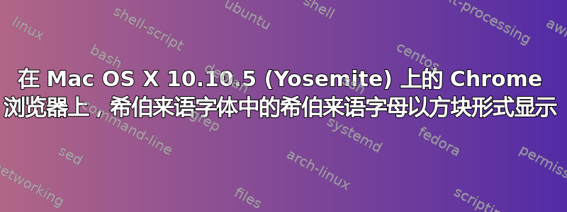 在 Mac OS X 10.10.5 (Yosemite) 上的 Chrome 浏览器上，希伯来语字体中的希伯来语字母以方块形式显示