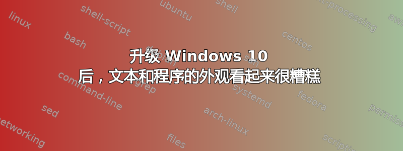 升级 Windows 10 后，文本和程序的外观看起来很糟糕