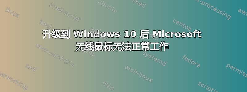 升级到 Windows 10 后 Microsoft 无线鼠标无法正常工作