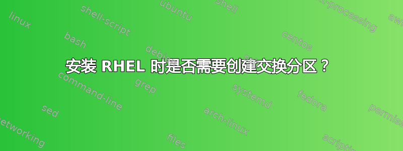 安装 RHEL 时是否需要创建交换分区？