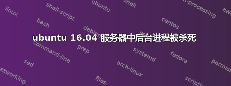 ubuntu 16.04 服务器中后台进程被杀死