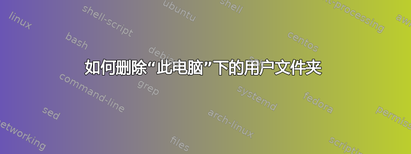 如何删除“此电脑”下的用户文件夹