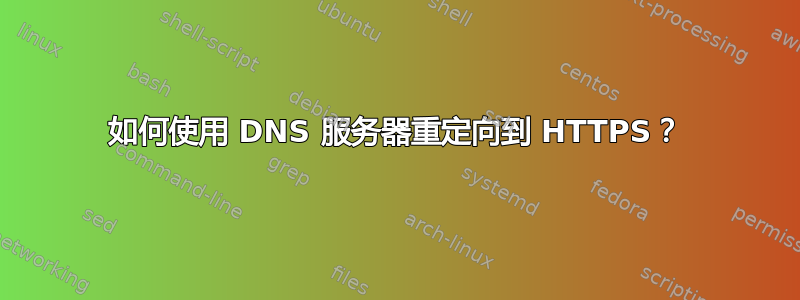 如何使用 DNS 服务器重定向到 HTTPS？