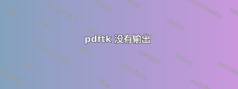 pdftk 没有输出