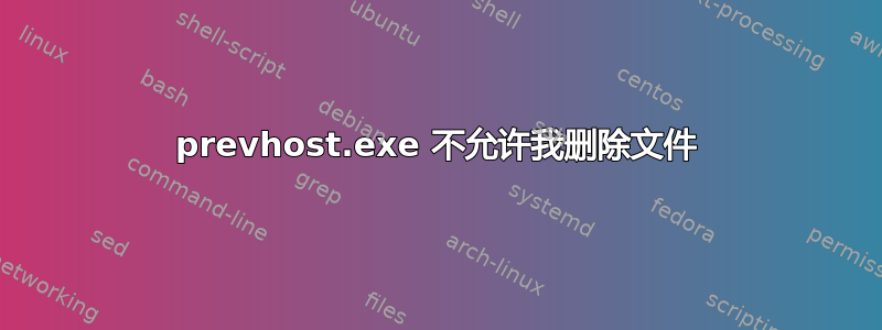 prevhost.exe 不允许我删除文件