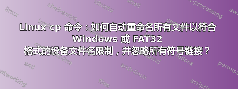 Linux cp 命令：如何自动重命名所有文件以符合 Windows 或 FAT32 格式的设备文件名限制，并忽略所有符号链接？