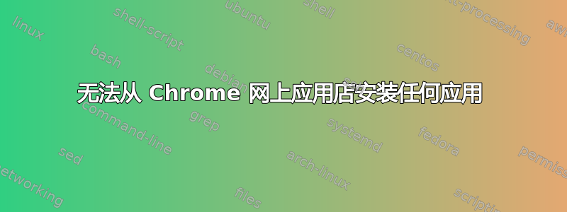 无法从 Chrome 网上应用店安装任何应用