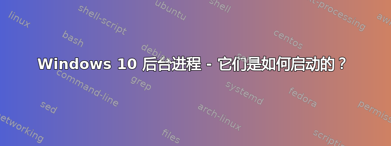 Windows 10 后台进程 - 它们是如何启动的？