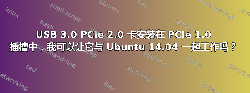 USB 3.0 PCIe 2.0 卡安装在 PCIe 1.0 插槽中，我可以让它与 Ubuntu 14.04 一起工作吗？