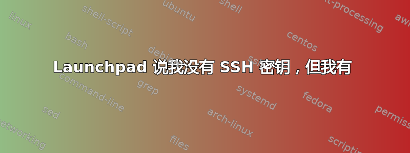 Launchpad 说我没有 SSH 密钥，但我有