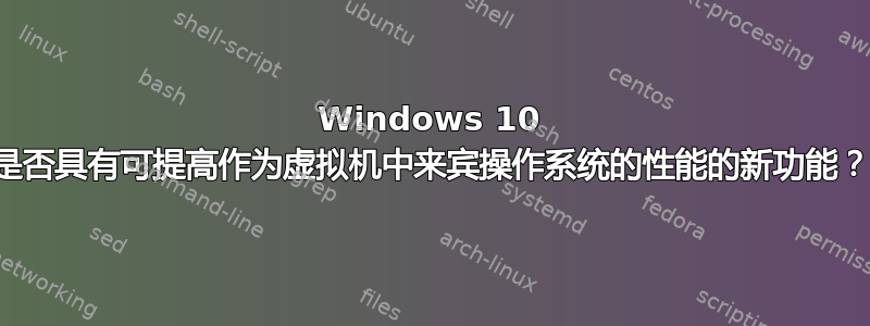 Windows 10 是否具有可提高作为虚拟机中来宾操作系统的性能的新功能？