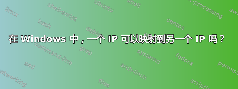 在 Windows 中，一个 IP 可以映射到另一个 IP 吗？