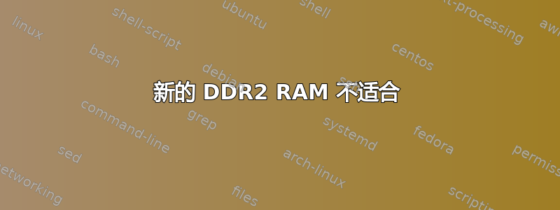 新的 DDR2 RAM 不适合