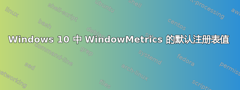 Windows 10 中 WindowMetrics 的默认注册表值