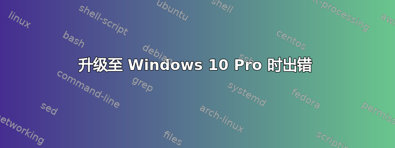 升级至 Windows 10 Pro 时出错