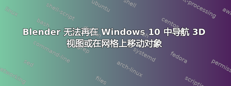 Blender 无法再在 Windows 10 中导航 3D 视图或在网格上移动对象