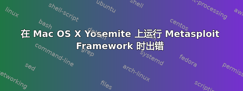 在 Mac OS X Yosemite 上运行 Metasploit Framework 时出错