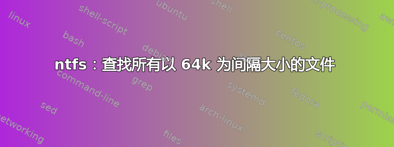 ntfs：查找所有以 64k 为间隔大小的文件