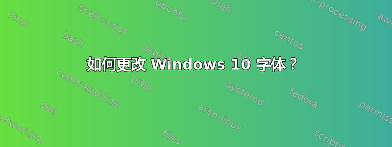 如何更改 Windows 10 字体？