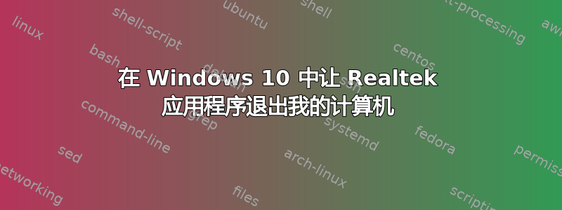 在 Windows 10 中让 Realtek 应用程序退出我的计算机