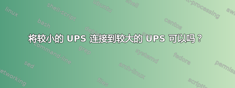 将较小的 UPS 连接到较大的 UPS 可以吗？