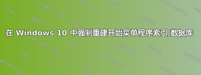 在 Windows 10 中强制重建开始菜单程序索引/数据库