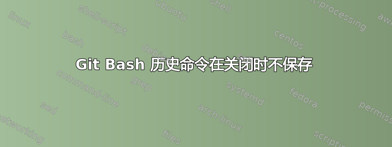 Git Bash 历史命令在关闭时不保存