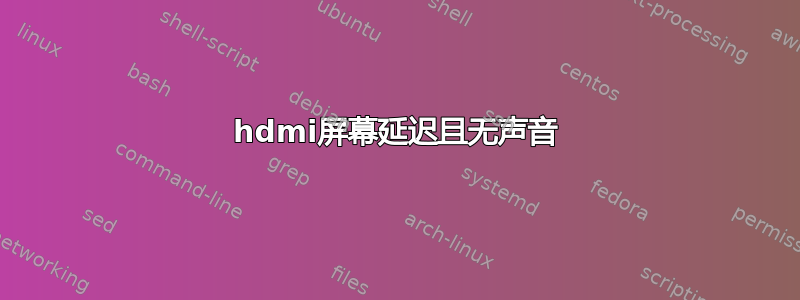 hdmi屏幕延迟且无声音