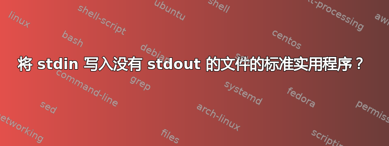 将 stdin 写入没有 stdout 的文件的标准实用程序？