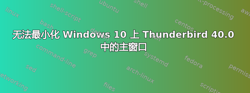 无法最小化 Windows 10 上 Thunderbird 40.0 中的主窗口