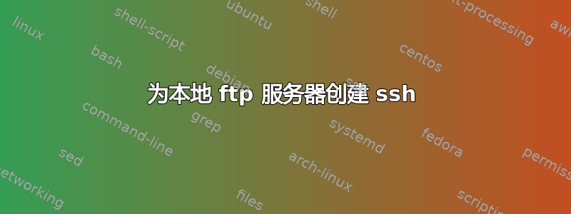 为本地 ftp 服务器创建 ssh