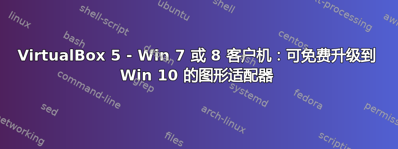 VirtualBox 5 - Win 7 或 8 客户机：可免费升级到 Win 10 的图形适配器