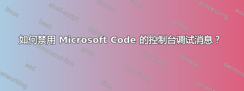 如何禁用 Microsoft Code 的控制台调试消息？