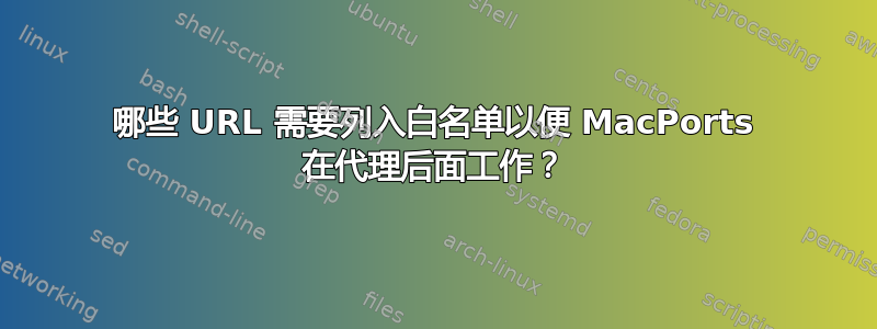 哪些 URL 需要列入白名单以便 MacPorts 在代理后面工作？