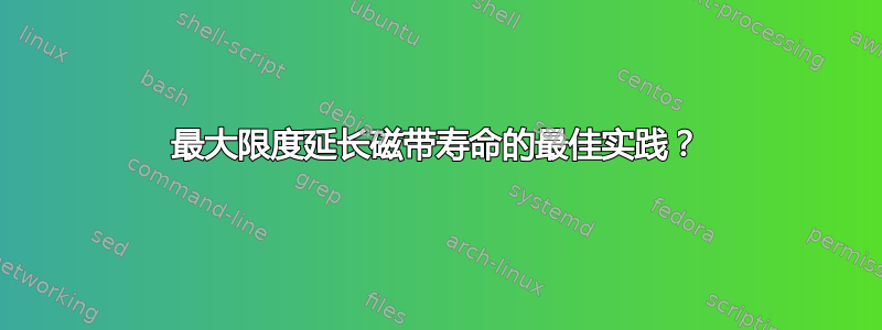 最大限度延长磁带寿命的最佳实践？