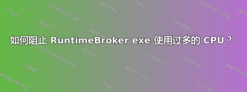 如何阻止 RuntimeBroker exe 使用过多的 CPU？