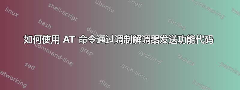 如何使用 AT 命令通过调制解调器发送功能代码