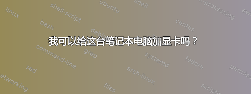 我可以给这台笔记本电脑加显卡吗？