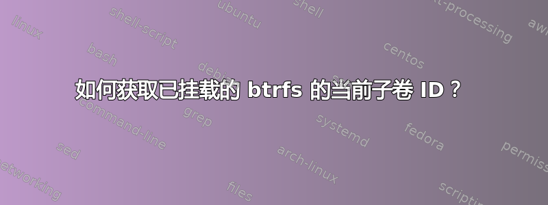 如何获取已挂载的 btrfs 的当前子卷 ID？