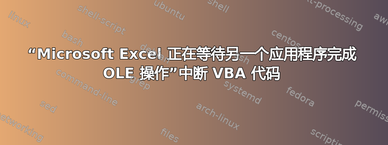 “Microsoft Excel 正在等待另一个应用程序完成 OLE 操作”中断 VBA 代码